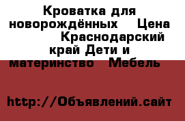 Кроватка для новорождённых  › Цена ­ 1 000 - Краснодарский край Дети и материнство » Мебель   